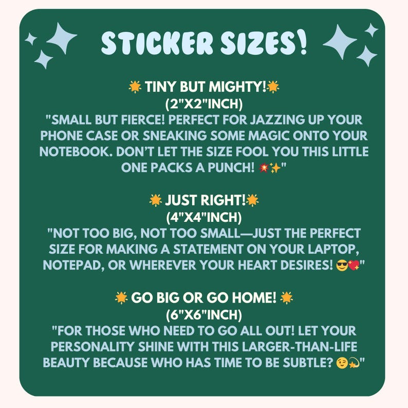 May include: Green background with white text outlining sticker sizes. The text reads "Sticker Sizes!" with three options: "Tiny But Mighty! (2"x2"inch)", "Just Right! (4"x4"inch)", and "Go Big Or Go Home! (6"x6"inch)". Each option has a description and a star emoji.