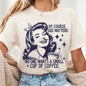 Of Course Size Matters Nobody Wants a Small Cup of Coffee Shirt, Funny Women Shirt, Sarcastic Shirt, Funny Women Shirt, Coffee Lover Gift