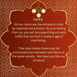 May include: A note with a red background and gold border, with the text "NOTE" in white. The note reads: "All our items are Handmade in India by experienced artisans. By purchasing from us, you will be supporting arts and crafts that are lost in today's age of machining. That also means there may be inconsistencies between two items of the same variety. We hope you like our product!"