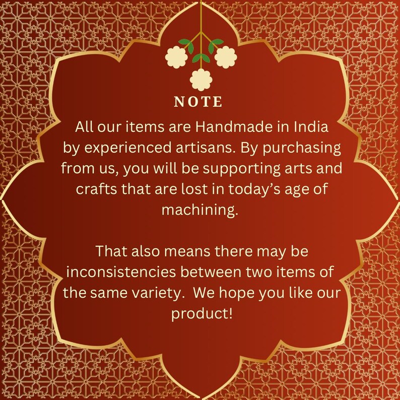 May include: A note with a red background and gold border, with the text "NOTE" in white. The note reads: "All our items are Handmade in India by experienced artisans. By purchasing from us, you will be supporting arts and crafts that are lost in today's age of machining. That also means there may be inconsistencies between two items of the same variety. We hope you like our product!"
