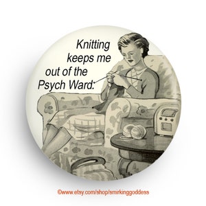 May include: A black and white illustration of a woman sitting in a chair knitting. The text "Knitting keeps me out of the Psych Ward." is written above her.