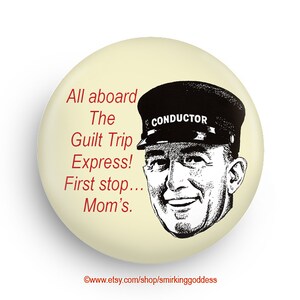 May include: A round button with a white background and red text that reads "All aboard The Guilt Trip Express! First stop... Mom's."  A black and white illustration of a conductor with a hat that reads "Conductor" is on the right side of the button.