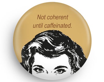 Not Coherent until Caffeinated Funny Fridge Magnet or Pinback, Stocking Stuffer Fun!