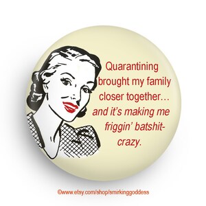 May include: A vintage-style illustration of a woman with red lips and a black and white dress. The text reads "Quarantining brought my family closer together... and it's making me friggin' batshit-crazy."