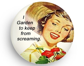 Unique Garden Gift A Funny Fridge Magnet or PInback for Gardening Friends, Funny Stocking Stuffer