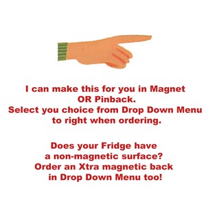May include: A red pointing hand with a green and white striped sleeve. Text reads: "I can make this for you in Magnet OR Pinback. Select you choice from Drop Down Menu to right when ordering. Does your Fridge have a non-magnetic surface? Order an Xtra magnetic back in Drop Down Menu too!"