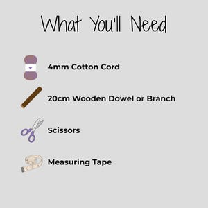 Text:
"What You'll Need
* 4mm Cotton Cord
* 20cm Wooden Dowel or Branch
* Scissors
* Measuring Tape"
