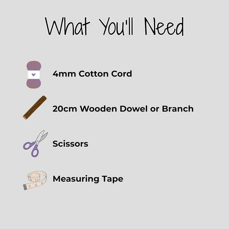 Text:
"What You'll Need
* 4mm Cotton Cord
* 20cm Wooden Dowel or Branch
* Scissors
* Measuring Tape"