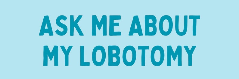Op de afbeelding: Een lichtblauwe achtergrond met de tekst ASK ME ABOUT MY LOBOTOMY in vette, donker-talingkleurige, schreefloze hoofdletters. De tekst is verdeeld over twee regels, waarbij de eerste regel ASK ME ABOUT leest en de tweede regel MY LOBOTOMY.