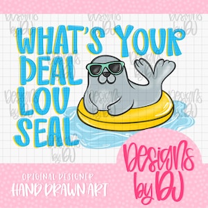 May include: A digital illustration of a grey seal wearing teal sunglasses while floating in a yellow inner tube on blue water. The text reads WHAT'S YOUR DEAL LOU SEAL in blue letters, with the text Designs by DJ in pink script at the bottom.