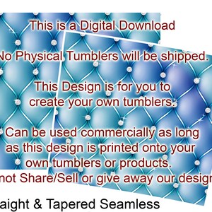 May include: Digital download of a design for creating your own tumblers. The design features a blue and turquoise quilted pattern with silver rhinestones. The text "This is a Digital Download" is at the top of the image. The text "No Physical Tumblers will be shipped." is below the first line of text. The text "This Design is for you to create your own tumblers." is below the second line of text. The text "Can be used commercially as long as this design is printed onto your own tumblers or products." is below the third line of text. The text "Do not Share/Sell or give away our designs." is below the fourth line of text. The text "Straight & Tapered Seamless" is at the bottom of the image.