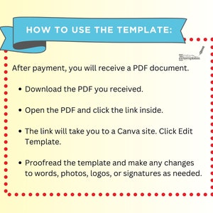 May include: A graphic with red dots outlining a light blue banner with the text "HOW TO USE THE TEMPLATE:" in white. The text below the banner explains how to use a digital template. The text includes the following instructions: "After payment, you will receive a PDF document. Download the PDF you received. Open the PDF and click the link inside. The link will take you to a Canva site. Click Edit Template. Proofread the template and make any changes to words, photos, logos, or signatures as needed."