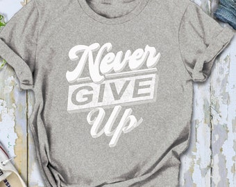 Never Give Up T-shirt, Motivation Shirt, Don't give up Tshirt, Workout tee, Gift For Girlfriend Boyfriend, Quote tshirt, Unisex Gym Tshirt