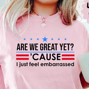 Are We Great Yet Shirt, Are We Great Yet Cause I Just Feel Embarrassed Sweatshirt, Anti-Trump Shirt, Political Shirt, Not My President Shirt