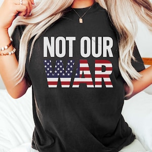 Not Our War Shirt, America Flag Shirt, Patriotic Anti War Shirt, Protest Shirt, Anti War USA Flag Shirt, Anti Trump Shirt, No War Shirt