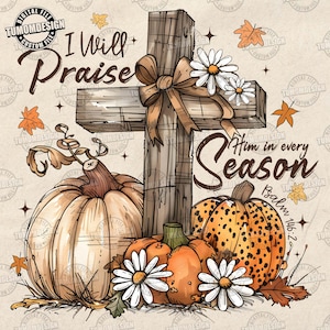 May include: Digital file featuring a wooden cross adorned with a bow and daisies, with pumpkins and fall leaves. The text reads "I Will Praise Him in every Season" and "Psalm 146:2".