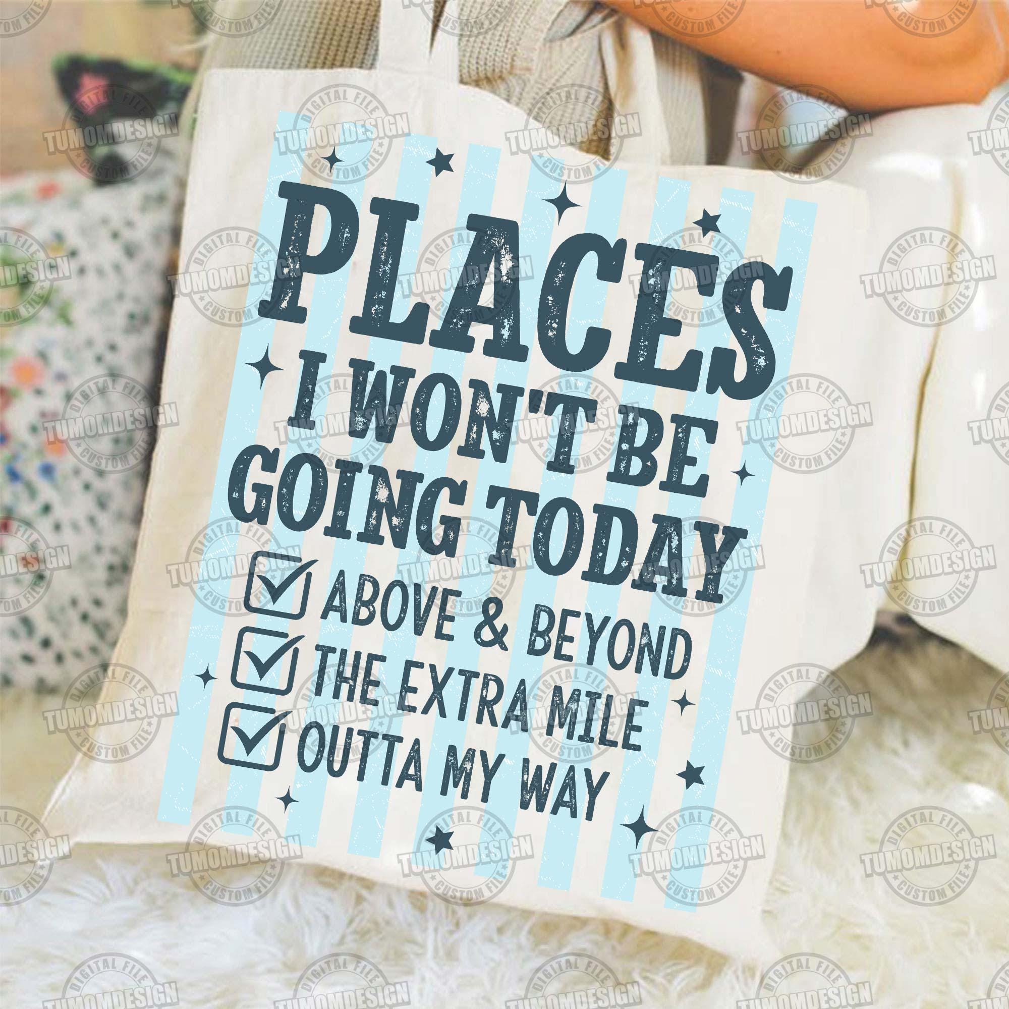 Places I Wont Be Going Today PNG, Funny Sarcastic PNG, Rude Snarky ...