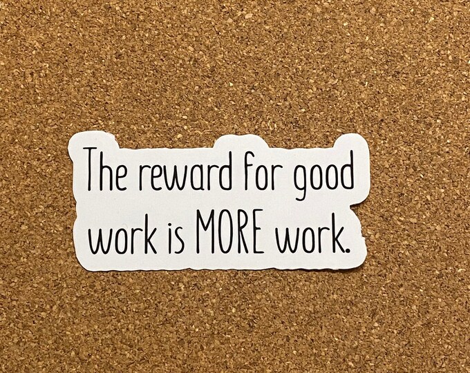 The reward for good work is more work sticker hard working sticker