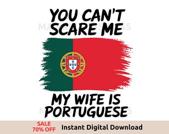 May include: A digital download graphic with the text "You can't scare me, my wife is Portuguese" and a stylized image of the Portuguese flag.