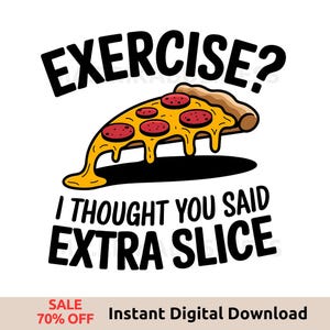 Exercise? I Thought You Said Extra Slice PNG Sublimation, Funny Pizza Shirt Design, National Pizza Week Gift
