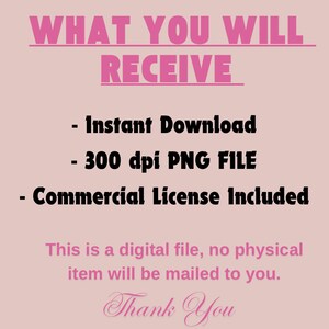 May include: Pink text on a light pink background reads "WHAT YOU WILL RECEIVE" followed by a list of items: "Instant Download", "300 dpi PNG FILE", and "Commercial License Included". The text "This is a digital file, no physical item will be mailed to you." is below the list. The text "Thank You" is written in cursive at the bottom of the image.