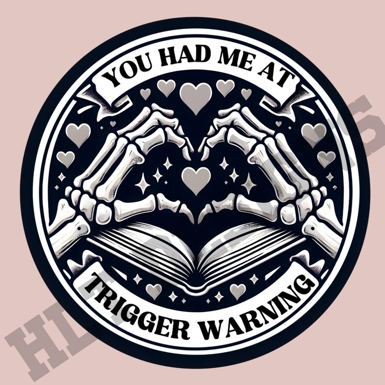 May include: Black and white illustration of two skeletal hands forming a heart shape around an open book. The text "You had me at trigger warning" is written in a banner around the image.