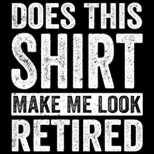 Op de afbeelding: Witte tekst op een zwarte achtergrond luidt: "Does this shirt make me look retired?"