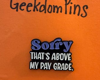 Work humor “sorry that’s above my pay grade” metal enamel pin