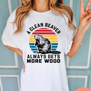 Funny A Clean Beaver Always Gets More Wood Shirt, Funny Nature Shirt, Graphic Tee, Beaver T-shirt, Unique Gift Tee RD167