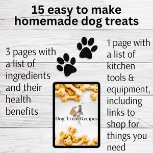 May include: A digital tablet displaying a recipe book titled "Dog Treat Recipes" with a picture of a dog treat on the cover. The tablet is surrounded by paw prints and text that reads "15 easy to make homemade dog treats" and "3 pages with a list of ingredients and their health benefits" and "1 page with a list of kitchen tools & equipment, including links to shop for things you need".