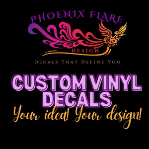 May include: A purple and pink phoenix logo with the text "Phoenix Flare Design" and "Decals That Define You". Below the logo is the text "Custom Vinyl Decals" in purple with a white outline. The text "Your idea! Your design!" is written in yellow cursive.