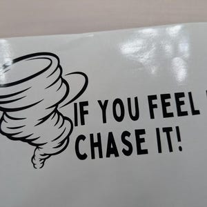 May include: Black and white decal with a tornado graphic and the text "If you feel it, chase it!"