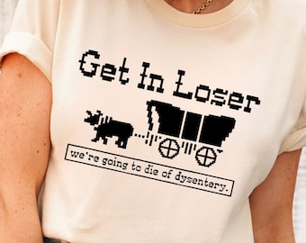 Get In Loser We're Going To Die Of Dysentery Sweatshirts, Oregon Trail Shirts, Video Game Shirts, Retro 80s Game Funny Sweatshirts