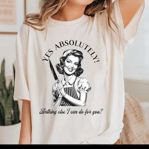 Funny Retro 1950s Housewife Yes Absolutely Shirt Sarcastic Adult Humor Anything Else I Can Do For You T-Shirt humorous gift for mom