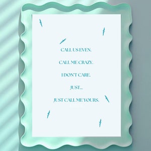 Puede incluir: Una impresión enmarcada azul claro con fondo blanco y el texto "CALL US EVEN. CALL ME CRAZY. I DON'T CARE. JUST... JUST CALL ME YOURS."