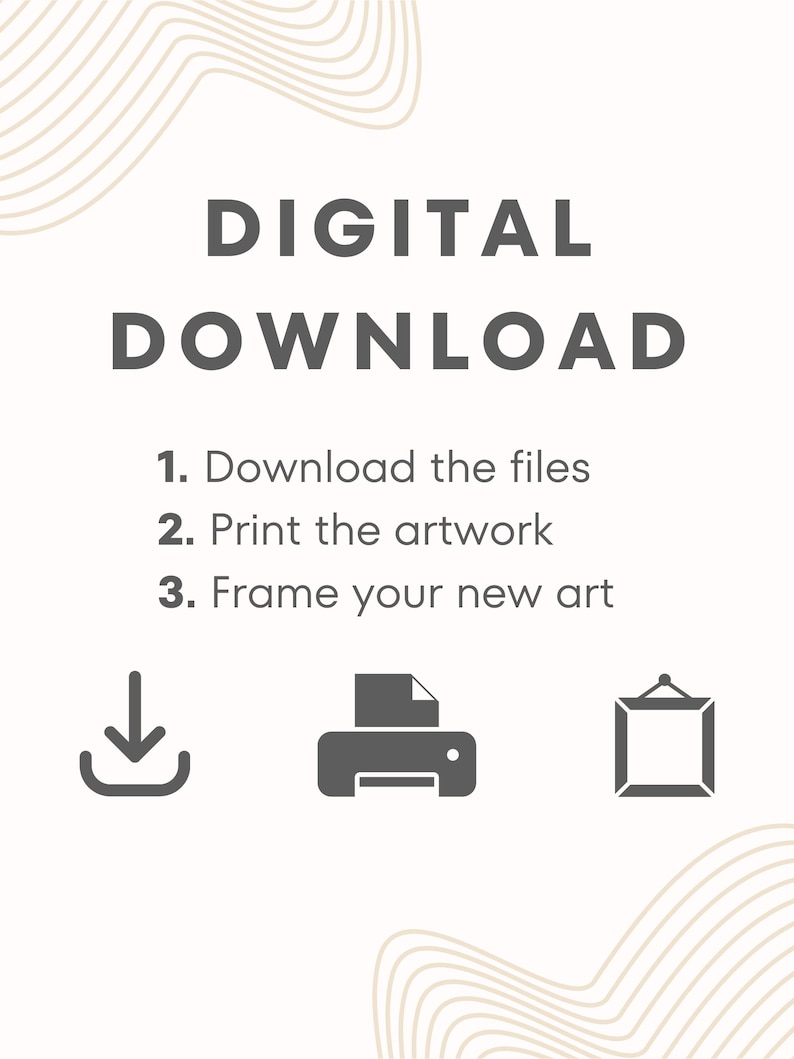 May include: A digital download graphic with instructions. The text reads "DIGITAL DOWNLOAD" followed by steps: "1. Download the files, 2. Print the artwork, 3. Frame your new art." Includes icons for download, print, and frame.