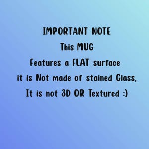 May include: A blue gradient background with black text that reads: IMPORTANT NOTE This MUG Features a FLAT surface it is Not made of stained Glass, It is not 3D OR Textured :). This notice clarifies the physical surface of the mug.
