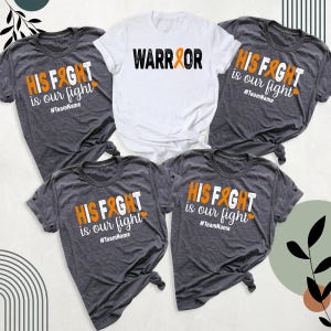 May include: Five t-shirts with different designs. Two gray t-shirts feature the text "HIS FIGHT is our fight" with an orange ribbon and a heart. One white t-shirt features the text "WARRIOR" with an orange ribbon.  All shirts have the hashtag "#TeamName" printed on them.