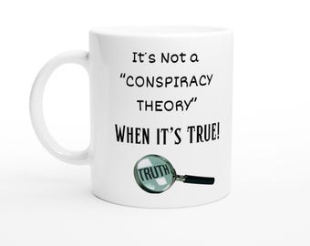 May include: A white ceramic mug featuring the black printed text It's Not a "CONSPIRACY THEORY" WHEN IT'S TRUE! and a graphic of a magnifying glass with the word TRUTH visible through the lens, positioned on the lower portion of the mug.