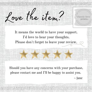 May include: A white background with a text overlay that reads "Love the item? It means the world to have your support. I'd love to hear your thoughts. Please don't forget to leave your review." Five gold stars are below the text. The text "classic love prints" is in a white box with a gold border. Below the stars is the text "Should you have any concerns with your purchase, please contact me and I'll be happy to assist you. - Jane"