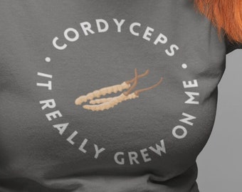 Cordyceps, It Really Grew On Me - Funny Tee Shirt - Mushrooms, Herbalism, Natural Medicine, Supplements