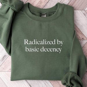 Radicalized by Basic Decency Sweatshirt, Social Justice Sweatshirt, Feminist Anti Trump Sweater, Save Democracy Shirt, Socialist Hoodie