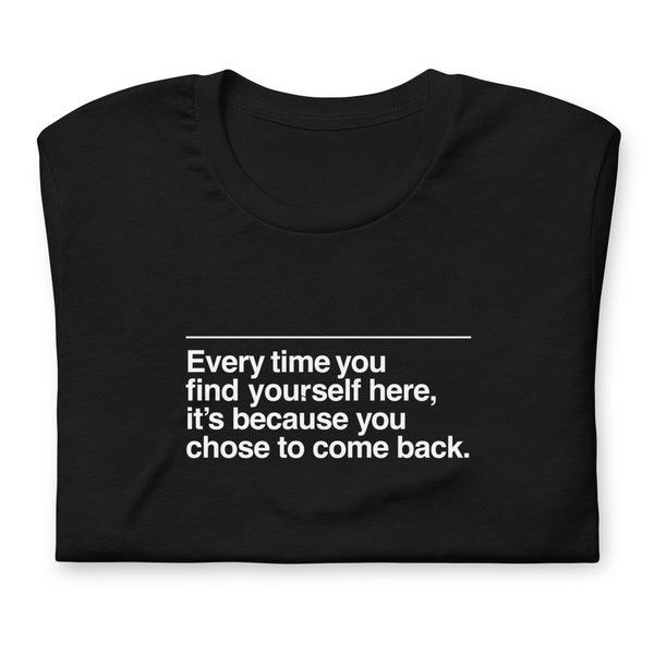Severance TV Shirt, Every Time You Find Yourself Here, You Chose to Come Back Unisex Tee