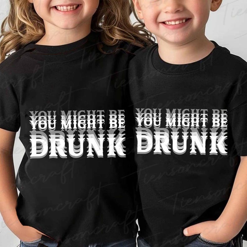 May include: Two black t-shirts with the text "YOU MIGHT BE DRUNK" in white and grey. The shirts are being worn by two children. The text has a layered, 3D effect.