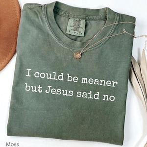 I Could Be Meaner But Jesus Said No Comfort Colors Shirt, Funny Sarcastic Christian Shirt, Faith Tshirt, Religious Tee, Funny Humor Shirt