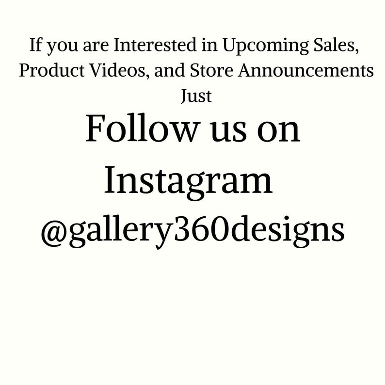 May include: White background with black text. The text reads: "If you are Interested in Upcoming Sales, Product Videos, and Store Announcements. Follow us on Instagram @gallery360designs."