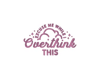 Excuse Me While I Overthink This Embroidery Design pes dst exp hus jef sew vp3 xxx Funny Machine Embroidery File Cute Gift For Her | 4 sizes