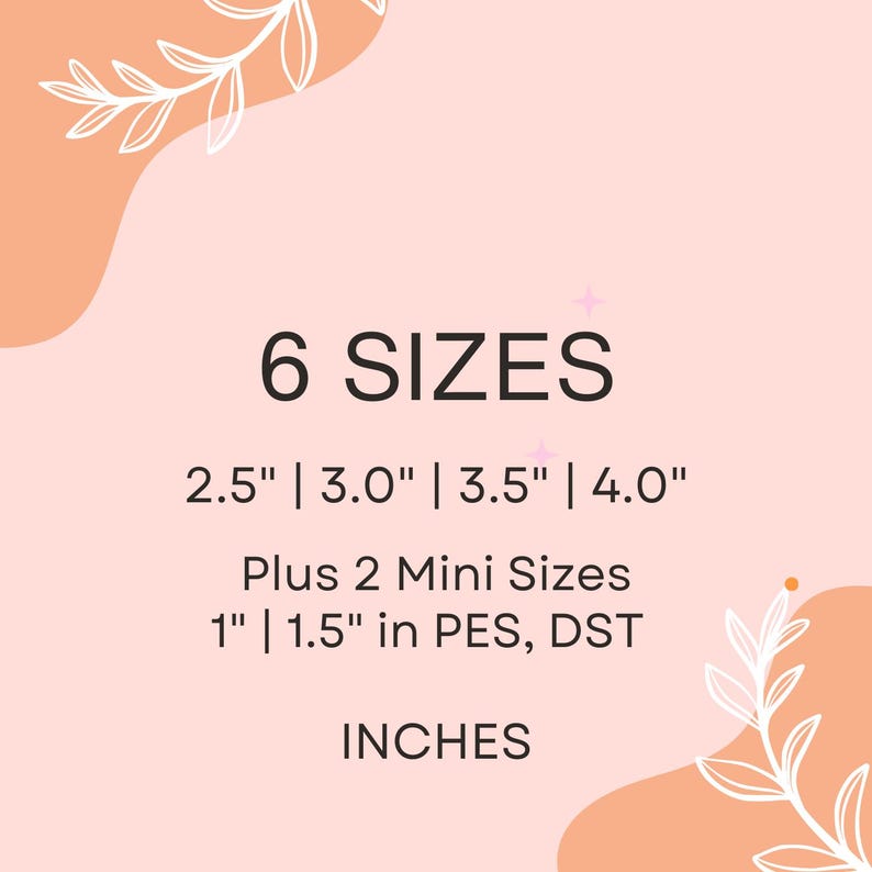 May include: A graphic with a peach background and white floral accents. The text "6 SIZES" is in black. The text "2.5" | 3.0" | 3.5" | 4.0" is in black. The text "Plus 2 Mini Sizes" is in black. The text "1" | 1.5" in PES, DST" is in black. The text "INCHES" is in black.