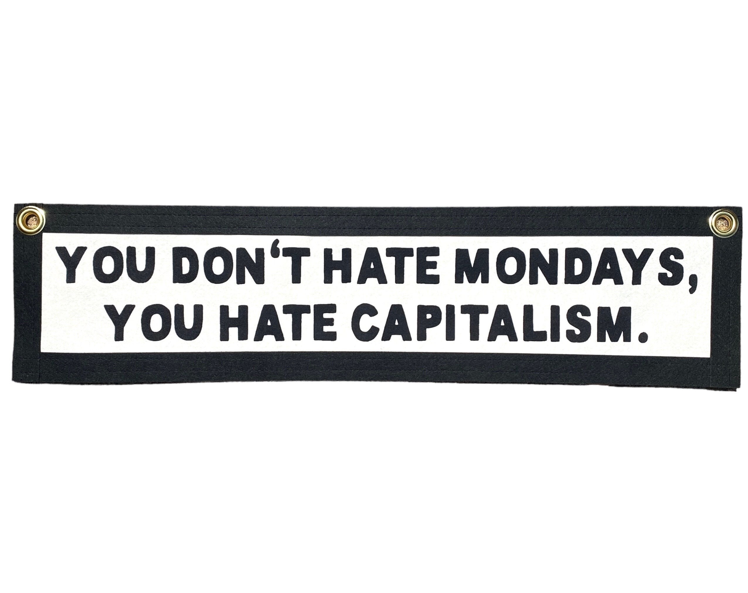 You Don't Hate Mondays, You Hate Capitalism You Don't Hate Mondays, You Hate Capitalism