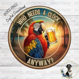 May include: A colorful parrot with red, yellow, and blue feathers is holding a glass of beer. The parrot is sitting on a beach with palm trees in the background. The text "Who needs a clock anyway?" is written on the sign.